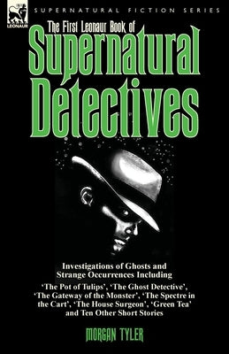 The First Leonaur Book of Supernatural Detectives: Investigations of Ghosts and Strange Occurrences Including 'The Pot of Tulips', 'The Ghost Detectiv by Tyler, Morgan