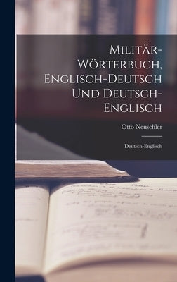 Militär-Wörterbuch, Englisch-Deutsch Und Deutsch-Englisch: Deutsch-Englisch by Neuschler, Otto