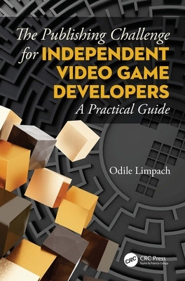 The Publishing Challenge for Independent Video Game Developers: A Practical Guide by Limpach, Odile