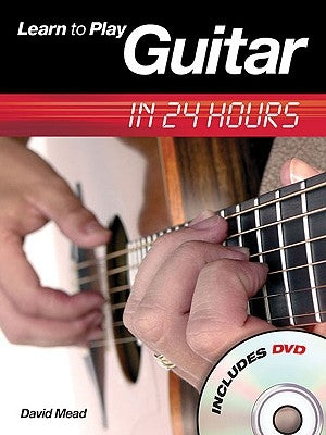 Learn to Play Guitar in 24 Hours [With DVD] by Mead, David