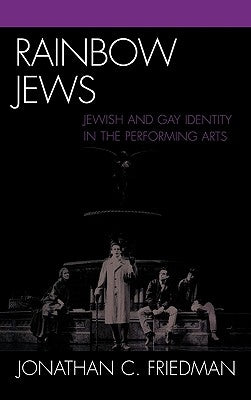 Rainbow Jews: Jewish and Gay Identity in the Performing Arts by Friedman, Jonathan C.