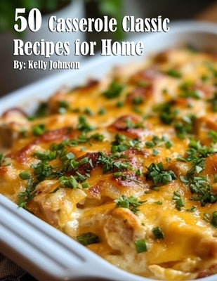 50 Casserole Classic Recipes for Home by Johnson, Kelly