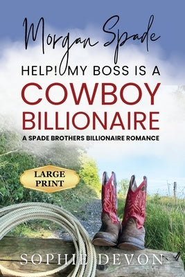 Morgan Spade - Help! My Boss is a Cowboy Billionaire A Spade Brothers Billionaire Romance LARGE PRINT by Devon, Sophie