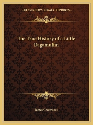The True History of a Little Ragamuffin by Greenwood, James