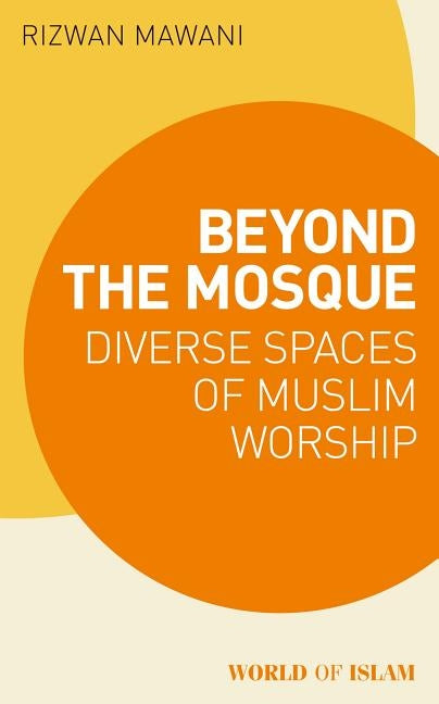 Beyond the Mosque: Diverse Spaces of Muslim Worship by Mawani, Rizwan
