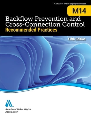 M14 Backflow Prevention and Cross-Connection Control: : Recommended Practices, Fifth Edition by Awwa