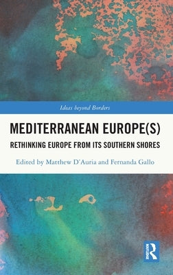 Mediterranean Europe(s): Rethinking Europe from its Southern Shores by D'Auria, Matthew