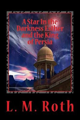 A Star In the Darkness Esther and the King of Persia by Roth, L. M.