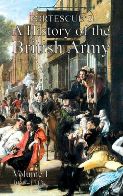 Fortescue's History of the British Army: Volume I by Fortescue, The J. W.