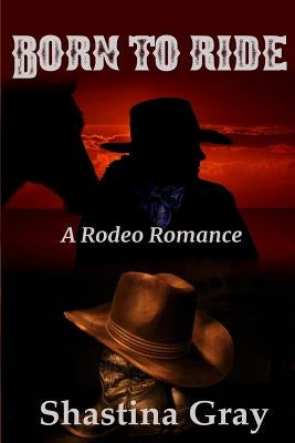 Born to Ride (A Rodeo Romance) by Gray, Shastina