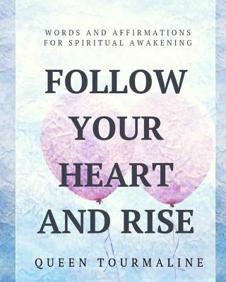 Follow Your Heart and Rise: Words and Affirmations for Spiritual Awakening by Tourmaline, Queen