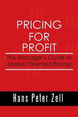 Pricing for Profit: The Manager's Guide to Market Oriented Pricing by Zell, Hans Peter