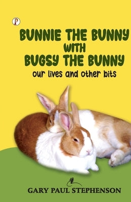 Bunnie the Bunny with Bugsy the Bunny our lives and other bits by Stephenson, Gary Paul