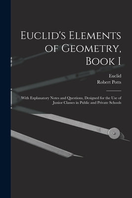 Euclid's Elements of Geometry, Book I [microform]: With Explanatory Notes and Questions, Designed for the Use of Junior Classes in Public and Private by Euclid