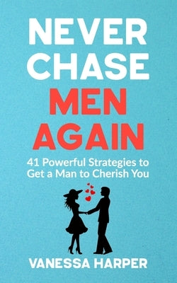 Never Chase Men Again: 41 Powerful Strategies to Get a Man to Cherish You by Harper, Vanessa