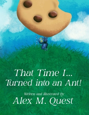 That Time I Turned Into An Ant by Quest, Alex M.