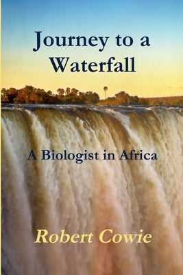 Journey to a Waterfall A Biologist in Africa by Cowie, Robert