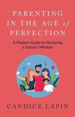 Parenting in the Age of Perfection: A Modern Guide to Nurturing a Success Mindset by Lapin, Candice