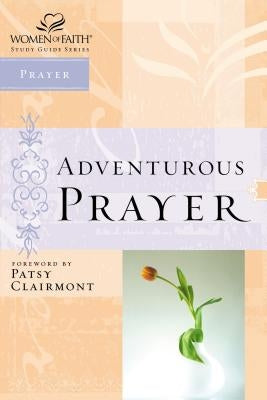 Women of Faith Study Guide Series: Adventurous Prayer by Zondervan