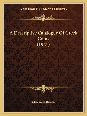 A Descriptive Catalogue Of Greek Coins (1921) by Bement, Clarence S.