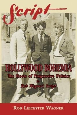 Hollywood Bohemia: The Roots of Progressive Politics in Rob Wagner's Script by Wagner, Rob Leicester