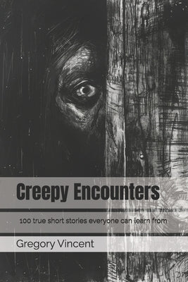 Creepy Encounters: 100 true short stories everyone can learn from by Vincent, Gregory