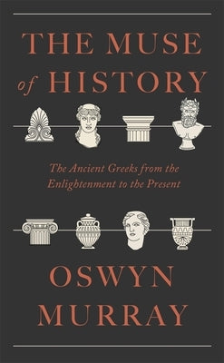 The Muse of History: The Ancient Greeks from the Enlightenment to the Present by Murray, Oswyn