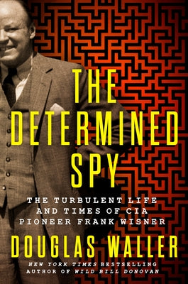 The Determined Spy: The Turbulent Life and Times of CIA Pioneer Frank Wisner by Waller, Douglas