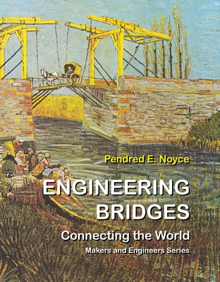 Engineering Bridges: Connecting the World by Noyce, Pendred E.