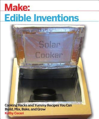 Edible Inventions: Cooking Hacks and Yummy Recipes You Can Build, Mix, Bake, and Grow by Ceceri, Kathy