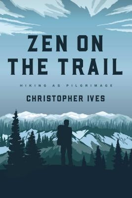 Zen on the Trail: Hiking as Pilgrimage by Ives, Christopher