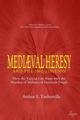 Medieval Heresy and the Inquisition: How the Vatican Got Away with the Murders of Millions of Innocent People by Turberville, Arthur S.