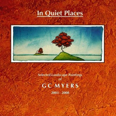 In Quiet Places: Selected Landscape Paintings of GC Myers 2003-2008 by Myers, Gc