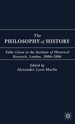 The Philosophy of History: Talks Given at the Institute of Historical Research, London, 2000-2006 by Macfie, A.