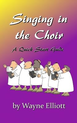 Singing in the Choir, a Quick Start Guide by Elliott, Wayne