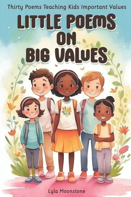 Little Poems on Big Values: Thirty Poems Teaching Kids Important Values, poetry for kids by Moonstone, Lyla