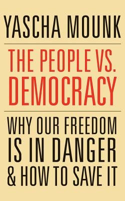 The People vs. Democracy: Why Our Freedom Is in Danger and How to Save It by Mounk, Yascha