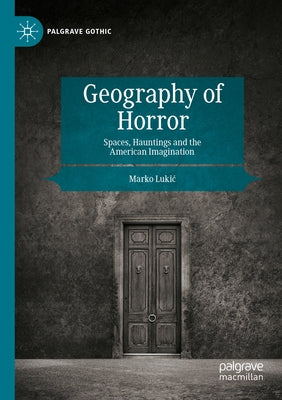 Geography of Horror: Spaces, Hauntings and the American Imagination by Lukic, Marko