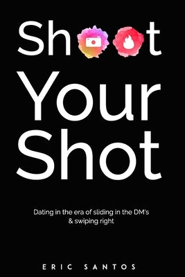 Shoot Your Shot: Dating in the era of sliding in the DM's & swiping right by Santos, Eric