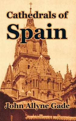 Cathedrals of Spain by Gade, John Allyne