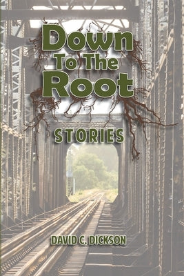 Down to the Root: Stories by Dickson, David C.