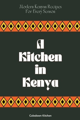 A Kitchen in Kenya: Modern Kenyan Recipes For Every Season by Kitchen, Coledown