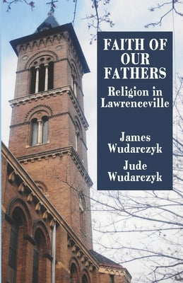 Faith of Our Fathers: Religion in Lawrenceville by Wudarczyk, Jude