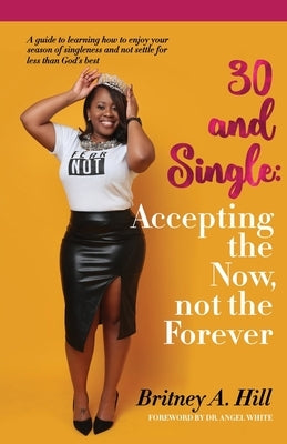 30 and Single: Accepting the Now, not the Forever by Hill, Britney A.