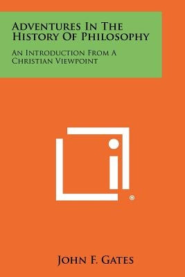 Adventures in the History of Philosophy: An Introduction from a Christian Viewpoint by Gates, John F.