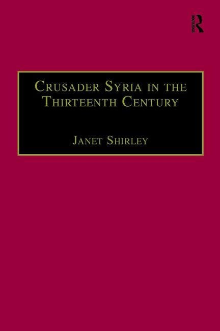 Crusader Syria in the Thirteenth Century: The Rothelin Continuation of the History of William of Tyre with Part of the Eracles or Acre Text by Shirley, Janet