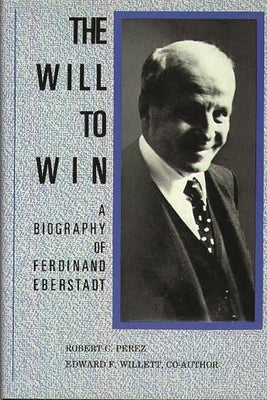 The Will to Win: A Biography of Ferdinand Eberstadt by Perez, Robert C.