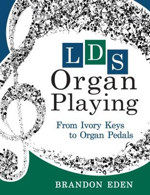 Lds Organ Playing: From Ivory Keys to Organ Pedals by Eden, Brandon