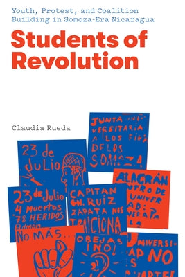 Students of Revolution: Youth, Protest, and Coalition Building in Somoza-Era Nicaragua by Rueda, Claudia