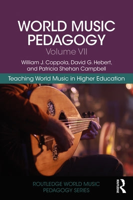 World Music Pedagogy, Volume VII: Teaching World Music in Higher Education: Teaching World Music in Higher Education by Coppola, William J.